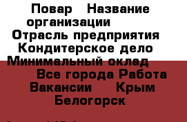 Повар › Название организации ­ VBGR › Отрасль предприятия ­ Кондитерское дело › Минимальный оклад ­ 30 000 - Все города Работа » Вакансии   . Крым,Белогорск